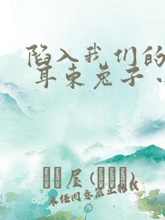 陷入我们的热恋 耳东兔子 小说