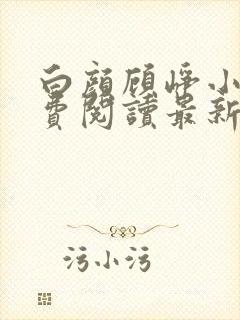 白颜顾峥小说免费阅读最新章节更新时间