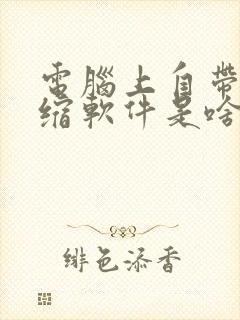 电脑上自带的压缩软件是啥