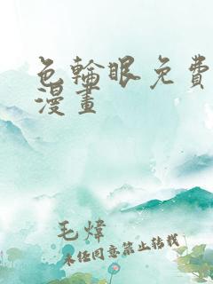 色轮眼免费观看漫画