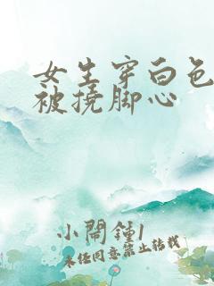 女生穿白色袜子被挠脚心