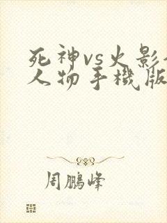 死神vs火影全人物手机版下载