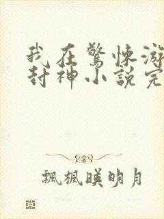 我在惊悚游戏里封神小说完结了吗