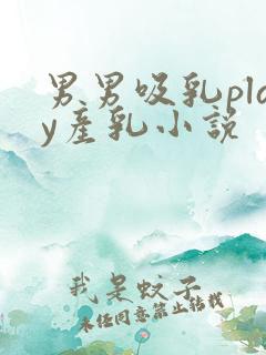 男男吸乳play产乳小说