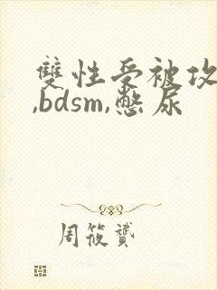 双性受被攻调教,bdsm,憋尿