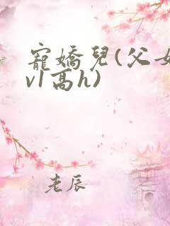 宠娇儿(父女1v1高h)
