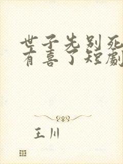 世子先别死夫人有喜了短剧免费观看