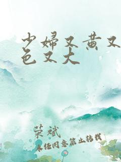 少妇又黄又爽又色又大