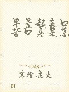 早晨起来口干口苦口臭是怎么回事