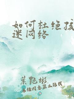 如何杜绝孩子沉迷网络
