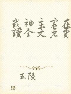 武神主宰在线阅读全文免费