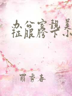 办公室靓美人妻征服胯下小说