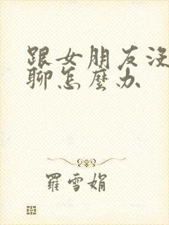 跟女朋友没话题聊怎么办