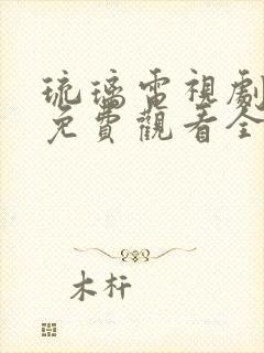 琉璃电视剧大全免费观看全集