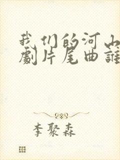 我们的河山电视剧片尾曲谁唱的