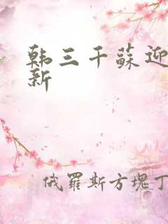 韩三千苏迎夏更新