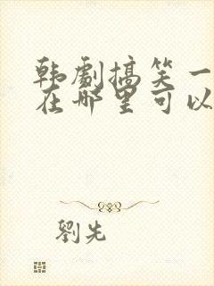 韩剧搞笑一家人在哪里可以看完整版