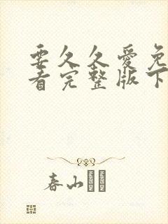 要久久爱免费观看完整版下载