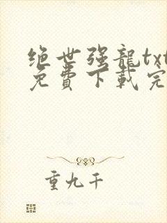 绝世强龙txt免费下载完本