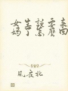 女生说要来大姨妈了怎么回复她