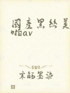 国产黑丝美女啪啪av