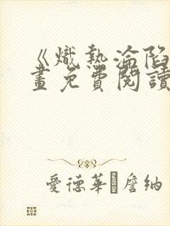 《炽热沦陷》漫画免费阅读