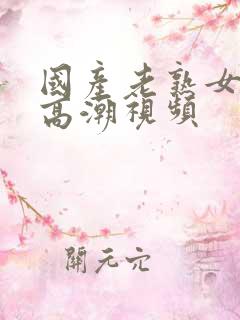 国产老熟女精品高潮视频
