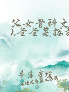 父女骨科文(父),爸爸是总裁