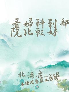 看妇科到哪里医院比较好