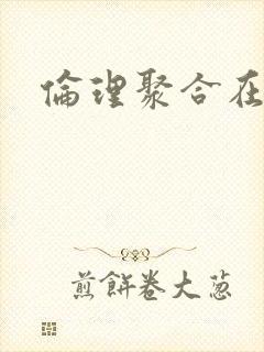 伦理聚合在线看