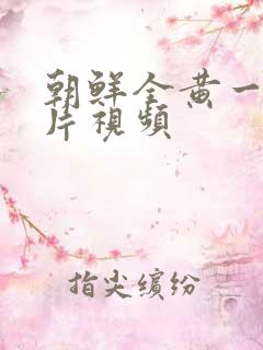 朝鲜全黄一级裸片视频