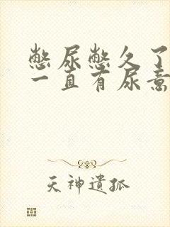 憋尿憋久了尿完一直有尿意
