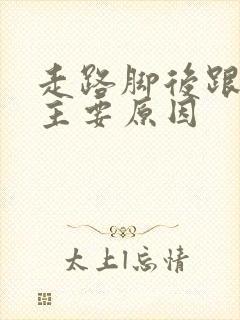 走路脚后跟痛的主要原因