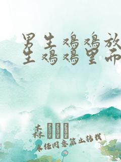 男生鸡鸡放在女生鸡鸡里面
