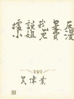 据说我是反派大小姐免费漫画在线观看全集