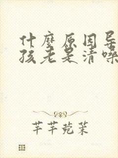 什么原因导致小孩老是清嗓子