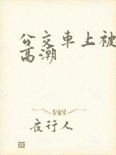 公交车上被奸到高潮