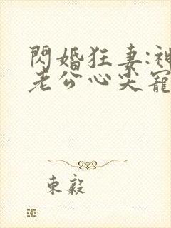 闪婚狂妻:神秘老公心尖宠免费阅读