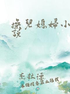 操儿媳妇小逼小说