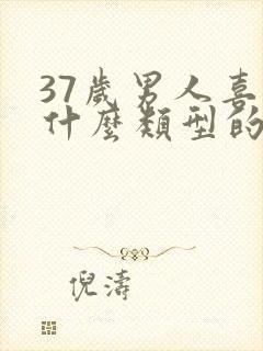 37岁男人喜欢什么类型的女人