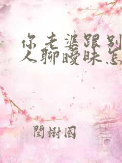 你老婆跟别的男人聊暧昧怎么办