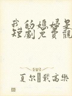 我的媳妇是女帝短剧免费观看