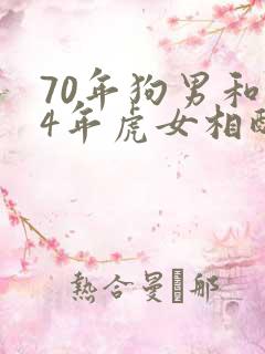 70年狗男和74年虎女相配婚姻如何