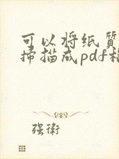 可以将纸质文件扫描成pdf格式的文件