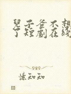 儿子爸不想努力了短剧在线观看全集