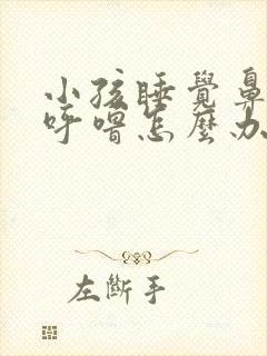 小孩睡觉鼻塞打呼噜怎么办