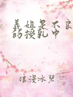 义姐是不良妈妈的授乳中