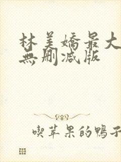 林美娇最大尺度无删减版