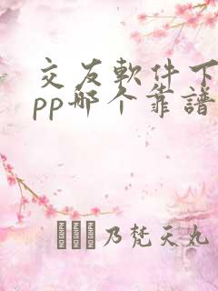 交友软件下载app哪个靠谱