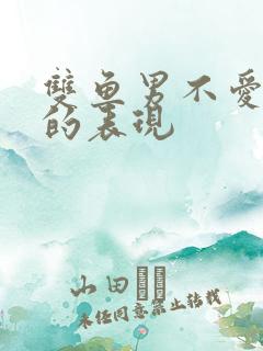 双鱼男不爱你了的表现